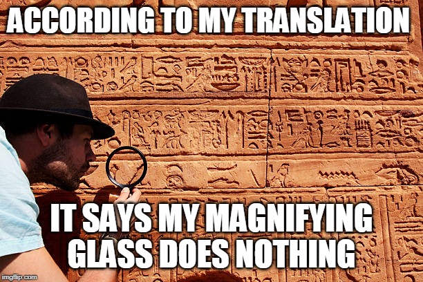 ancient translation | ACCORDING TO MY TRANSLATION; IT SAYS MY MAGNIFYING GLASS DOES NOTHING | image tagged in ancient translation | made w/ Imgflip meme maker