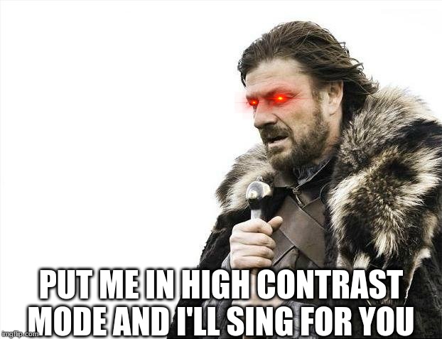 Brace Yourselves X is Coming Meme | PUT ME IN HIGH CONTRAST MODE AND I'LL SING FOR YOU | image tagged in memes,brace yourselves x is coming | made w/ Imgflip meme maker