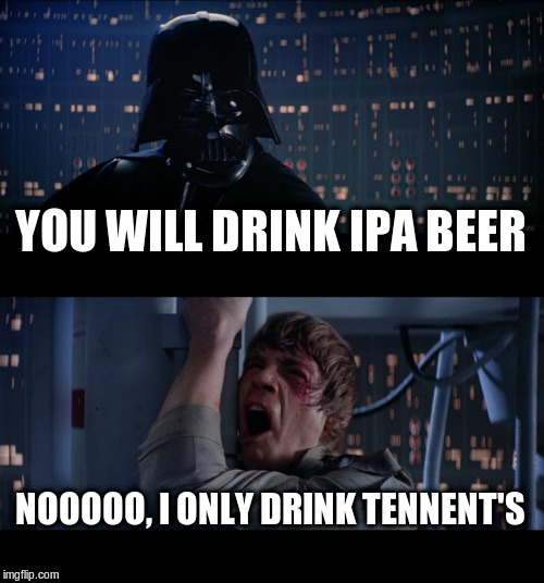 Star Wars No Meme | YOU WILL DRINK IPA BEER; NOOOOO, I ONLY DRINK TENNENT'S | image tagged in memes,star wars no | made w/ Imgflip meme maker