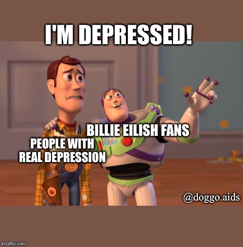 X, X Everywhere Meme | I'M DEPRESSED! BILLIE EILISH FANS; PEOPLE WITH REAL DEPRESSION; @doggo.aids | image tagged in memes,x x everywhere | made w/ Imgflip meme maker