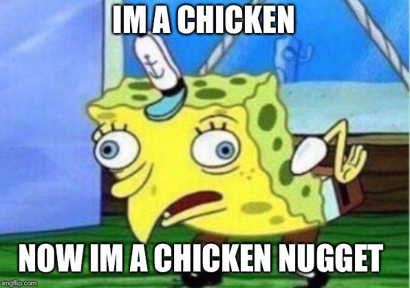 Mocking Spongebob | IM A CHICKEN; NOW IM A CHICKEN NUGGET | image tagged in memes,mocking spongebob | made w/ Imgflip meme maker