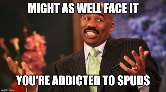 Steve Harvey Meme | MIGHT AS WELL FACE IT YOU'RE ADDICTED TO SPUDS | image tagged in memes,steve harvey | made w/ Imgflip meme maker