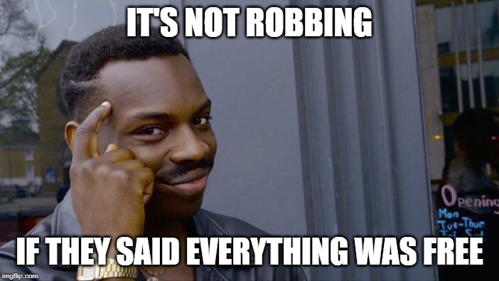 Roll Safe Think About It | IT'S NOT ROBBING; IF THEY SAID EVERYTHING WAS FREE | image tagged in memes,roll safe think about it | made w/ Imgflip meme maker