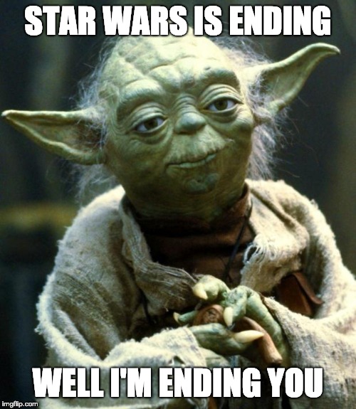 Star wars 10 | STAR WARS IS ENDING; WELL I'M ENDING YOU | image tagged in memes,star wars yoda | made w/ Imgflip meme maker