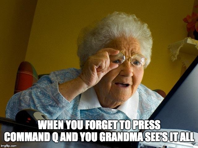 command q | WHEN YOU FORGET TO PRESS COMMAND Q AND YOU GRANDMA SEE'S IT ALL | image tagged in memes,grandma finds the internet | made w/ Imgflip meme maker