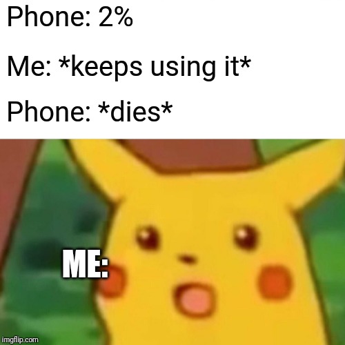 Surprised Pikachu | Phone: 2%; Me: *keeps using it*; Phone: *dies*; ME: | image tagged in memes,surprised pikachu | made w/ Imgflip meme maker