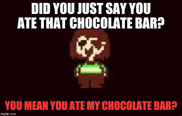 DID YOU JUST SAY YOU ATE THAT CHOCOLATE BAR? YOU MEAN YOU ATE MY CHOCOLATE BAR? | image tagged in undertale chara | made w/ Imgflip meme maker