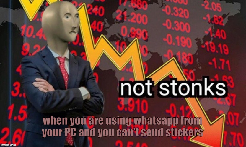 Not Stonks. | when you are using whatsapp from your PC and you can't send stickers | image tagged in not stonks,idk | made w/ Imgflip meme maker