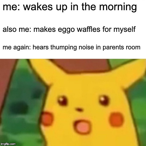 Surprised Pikachu | me: wakes up in the morning; also me: makes eggo waffles for myself; me again: hears thumping noise in parents room | image tagged in memes,surprised pikachu | made w/ Imgflip meme maker