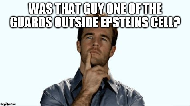 Hmmm | WAS THAT GUY ONE OF THE GUARDS OUTSIDE EPSTEINS CELL? | image tagged in hmmm | made w/ Imgflip meme maker
