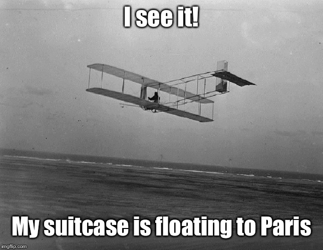wright brothers plane | I see it! My suitcase is floating to Paris | image tagged in wright brothers plane | made w/ Imgflip meme maker