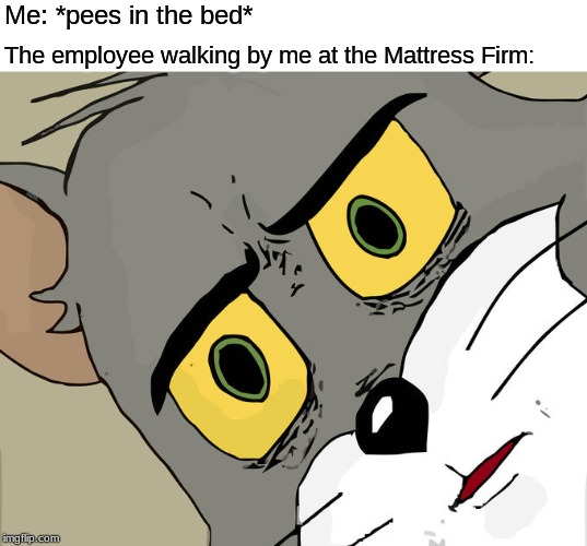 Unsettled Tom | Me: *pees in the bed*; The employee walking by me at the Mattress Firm: | image tagged in memes,unsettled tom | made w/ Imgflip meme maker