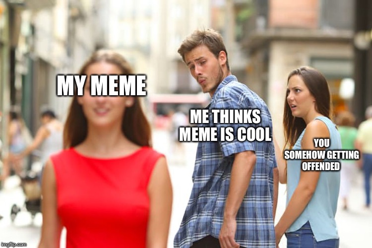 Distracted Boyfriend Meme | MY MEME ME THINKS MEME IS COOL YOU SOMEHOW GETTING OFFENDED | image tagged in memes,distracted boyfriend | made w/ Imgflip meme maker