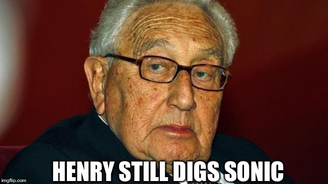 Henry Kissinger | HENRY STILL DIGS SONIC | image tagged in henry kissinger | made w/ Imgflip meme maker