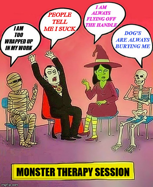 During Halloween the stress hits these monsters. | I AM ALWAYS FLYING OFF THE HANDLE; PEOPLE TELL ME I SUCK; I AM TOO WRAPPED UP IN MY WORK; DOG'S ARE ALWAYS BURYING ME; MONSTER THERAPY SESSION | image tagged in halloween support | made w/ Imgflip meme maker