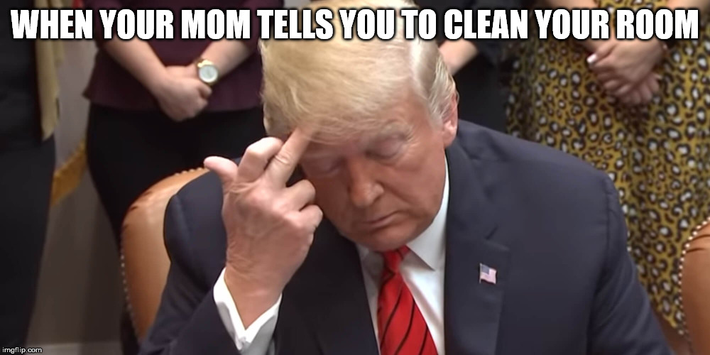 WHEN YOUR MOM TELLS YOU TO CLEAN YOUR ROOM | image tagged in memes | made w/ Imgflip meme maker
