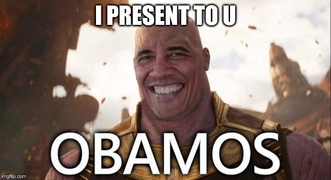 Obama Thanos | I PRESENT TO U | image tagged in obama thanos | made w/ Imgflip meme maker