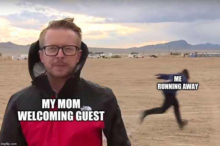 Area 51 Naruto Runner | ME RUNNING AWAY; MY MOM WELCOMING GUEST | image tagged in area 51 naruto runner | made w/ Imgflip meme maker