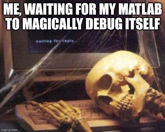 skeleton computer | ME, WAITING FOR MY MATLAB TO MAGICALLY DEBUG ITSELF | image tagged in skeleton computer | made w/ Imgflip meme maker