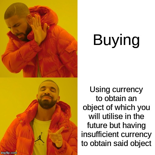 Drake Hotline Bling | Buying; Using currency to obtain an object of which you will utilise in the future but having insufficient currency to obtain said object | image tagged in memes,drake hotline bling | made w/ Imgflip meme maker