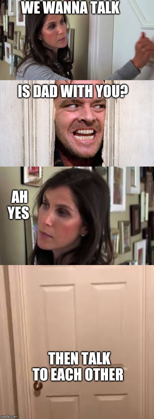 WE WANNA TALK IS DAD WITH YOU? AH YES THEN TALK TO EACH OTHER | image tagged in the shining | made w/ Imgflip meme maker