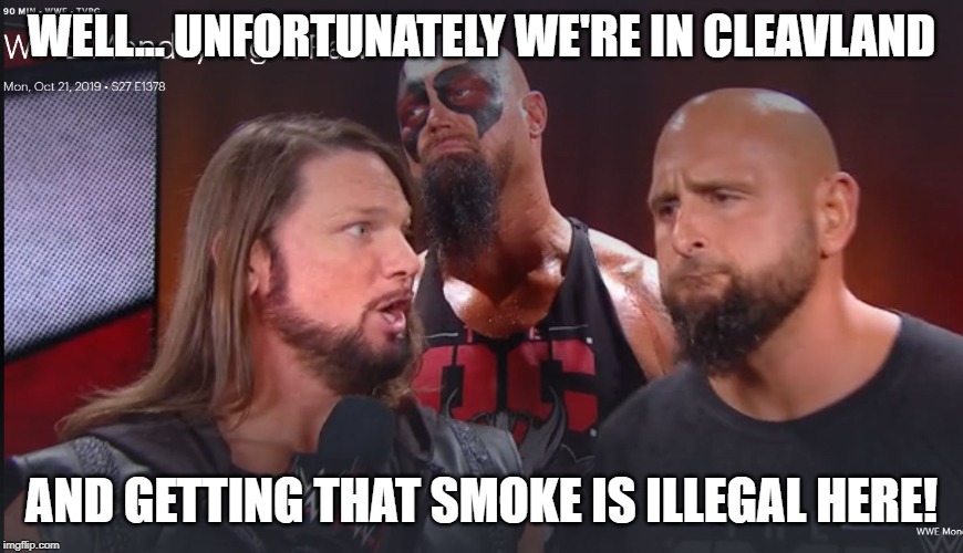 RAW The OC The Smoke | WELL... UNFORTUNATELY WE'RE IN CLEAVLAND; AND GETTING THAT SMOKE IS ILLEGAL HERE! | image tagged in the smoke,wwe,aj styles,street profits,the oc | made w/ Imgflip meme maker