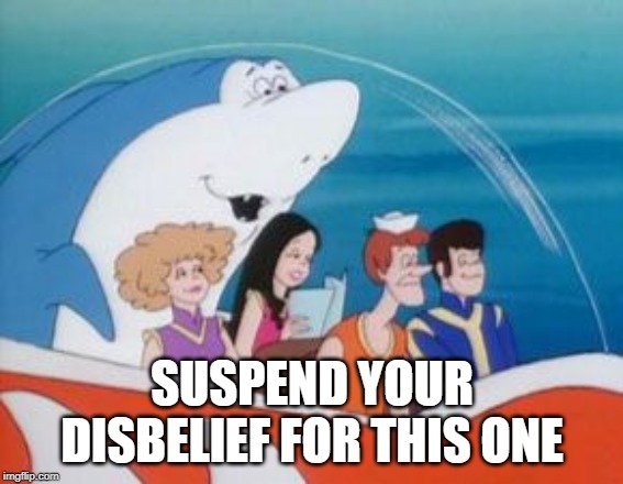 Jabberjaw | SUSPEND YOUR DISBELIEF FOR THIS ONE | image tagged in shark | made w/ Imgflip meme maker