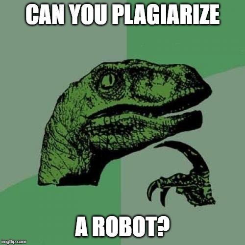 Philosoraptor | CAN YOU PLAGIARIZE; A ROBOT? | image tagged in memes,philosoraptor | made w/ Imgflip meme maker