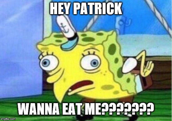 Mocking Spongebob Meme | HEY PATRICK; WANNA EAT ME??????? | image tagged in memes,mocking spongebob | made w/ Imgflip meme maker