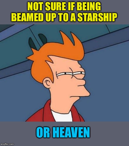 Futurama Fry Meme | NOT SURE IF BEING BEAMED UP TO A STARSHIP OR HEAVEN | image tagged in memes,futurama fry | made w/ Imgflip meme maker