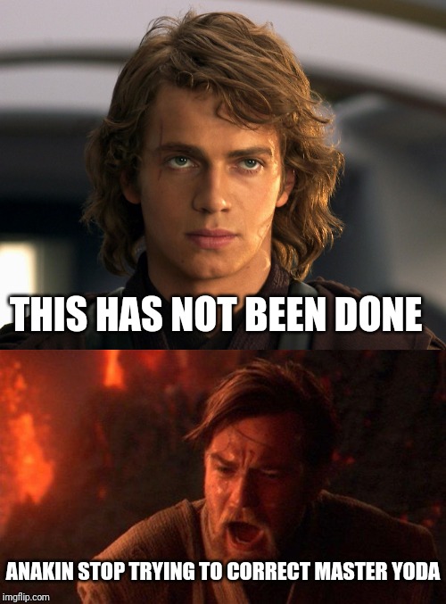 THIS HAS NOT BEEN DONE ANAKIN STOP TRYING TO CORRECT MASTER YODA | image tagged in memes,you were the chosen one star wars | made w/ Imgflip meme maker