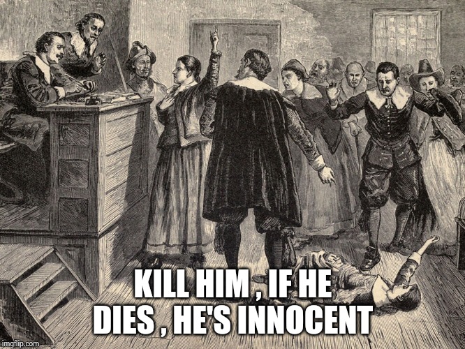 Witch Trial | KILL HIM , IF HE DIES , HE'S INNOCENT | image tagged in witch trial | made w/ Imgflip meme maker