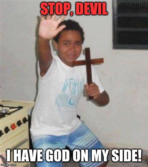 Scared Kid | STOP, DEVIL; I HAVE GOD ON MY SIDE! | image tagged in scared kid | made w/ Imgflip meme maker