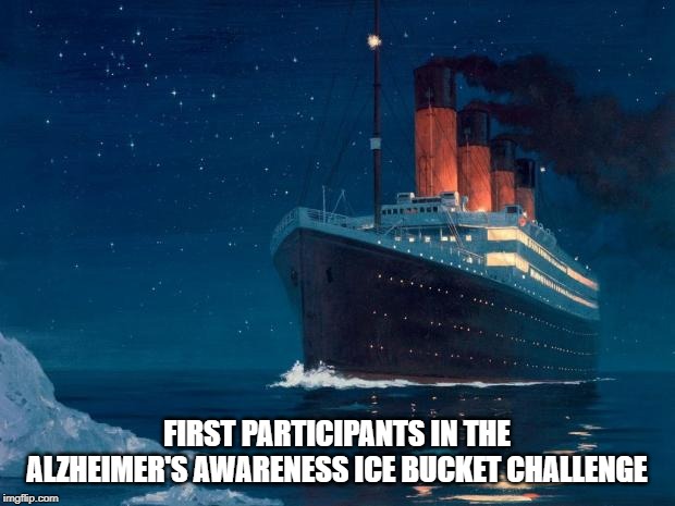 That's Cold | FIRST PARTICIPANTS IN THE ALZHEIMER'S AWARENESS ICE BUCKET CHALLENGE | image tagged in titanic | made w/ Imgflip meme maker
