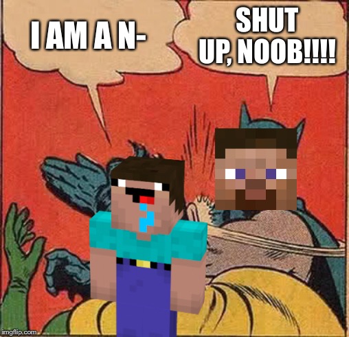 Batman Slapping Robin | I AM A N-; SHUT UP, NOOB!!!! | image tagged in memes,batman slapping robin | made w/ Imgflip meme maker