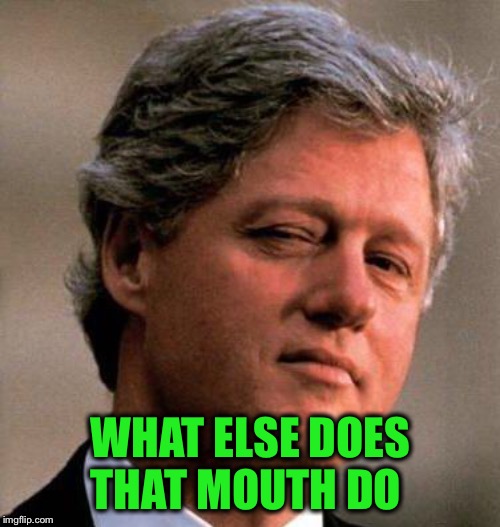 Bill Clinton Wink | WHAT ELSE DOES THAT MOUTH DO | image tagged in bill clinton wink | made w/ Imgflip meme maker