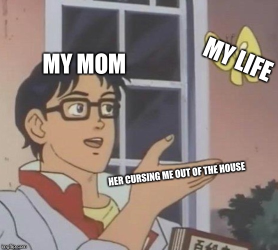 Is This A Pigeon Meme | MY LIFE; MY MOM; HER CURSING ME OUT OF THE HOUSE | image tagged in memes,is this a pigeon | made w/ Imgflip meme maker