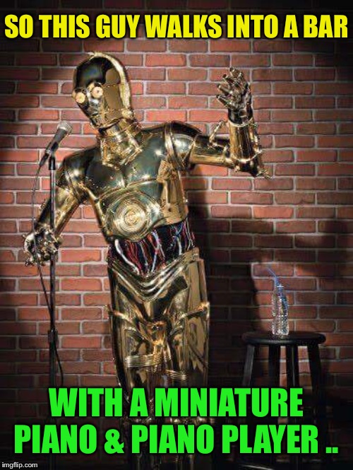 C3PO comic | SO THIS GUY WALKS INTO A BAR WITH A MINIATURE PIANO & PIANO PLAYER .. | image tagged in c3po comic | made w/ Imgflip meme maker