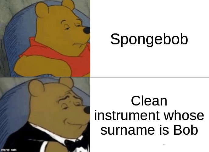 Tuxedo Winnie The Pooh Meme | Spongebob; Clean instrument whose surname is Bob | image tagged in memes,tuxedo winnie the pooh | made w/ Imgflip meme maker