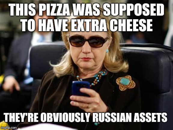 Hillary Clinton Cellphone | THIS PIZZA WAS SUPPOSED TO HAVE EXTRA CHEESE; THEY'RE OBVIOUSLY RUSSIAN ASSETS | image tagged in memes,hillary clinton cellphone | made w/ Imgflip meme maker