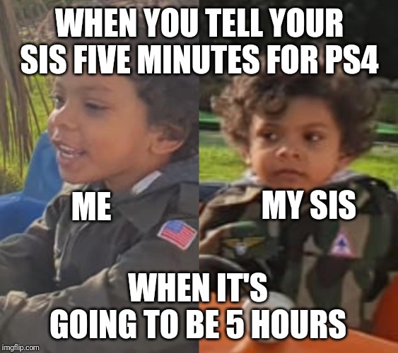 WHEN YOU TELL YOUR SIS FIVE MINUTES FOR PS4; MY SIS; ME; WHEN IT'S GOING TO BE 5 HOURS | image tagged in unfair,playstation,funny kids | made w/ Imgflip meme maker