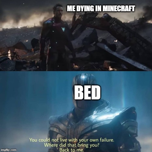 Thanos you could not live with your own failure | ME DYING IN MINECRAFT; BED | image tagged in thanos you could not live with your own failure | made w/ Imgflip meme maker