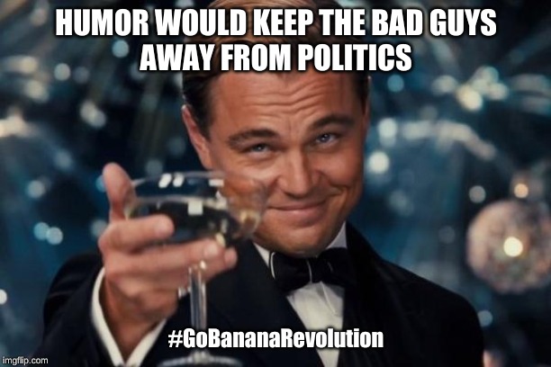 Leonardo Dicaprio Cheers | HUMOR WOULD KEEP THE BAD GUYS

AWAY FROM POLITICS; #GoBananaRevolution | image tagged in memes,leonardo dicaprio cheers | made w/ Imgflip meme maker