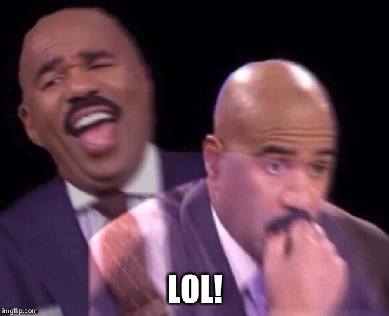Steve Harvey Laughing Serious | LOL! | image tagged in steve harvey laughing serious | made w/ Imgflip meme maker