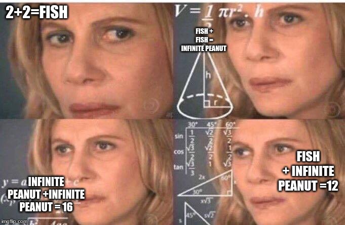 Todays Math | 2+2=FISH; FISH + FISH = INFINITE PEANUT; FISH + INFINITE PEANUT =12; INFINITE PEANUT +INFINITE PEANUT = 16 | image tagged in math lady/confused lady | made w/ Imgflip meme maker