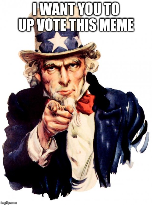 Uncle Sam | I WANT YOU TO UP VOTE THIS MEME | image tagged in memes,uncle sam | made w/ Imgflip meme maker