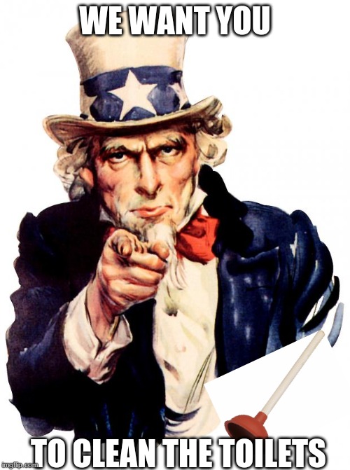 Uncle Sam Meme | WE WANT YOU; TO CLEAN THE TOILETS | image tagged in memes,uncle sam | made w/ Imgflip meme maker