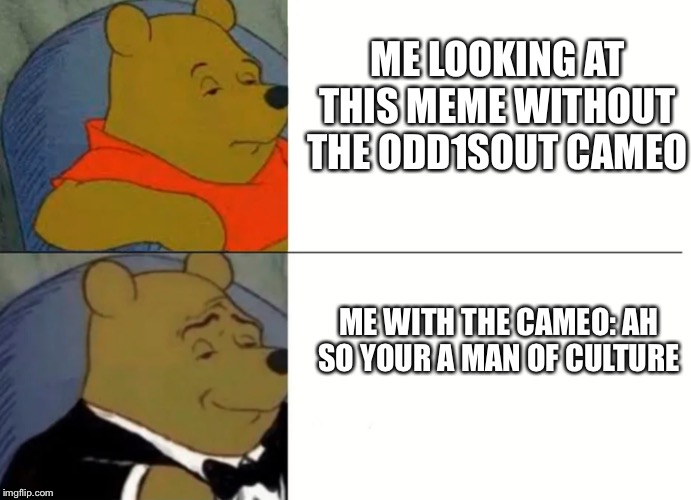 Fancy Winnie The Pooh Meme | ME LOOKING AT THIS MEME WITHOUT THE ODD1SOUT CAMEO; ME WITH THE CAMEO: AH SO YOUR A MAN OF CULTURE | image tagged in fancy winnie the pooh meme | made w/ Imgflip meme maker