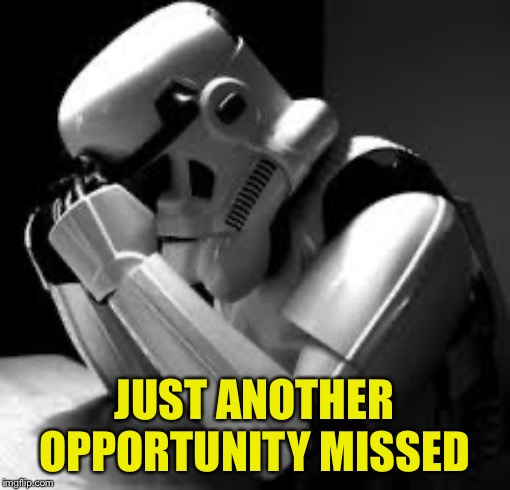 Crying stormtrooper | JUST ANOTHER OPPORTUNITY MISSED | image tagged in crying stormtrooper | made w/ Imgflip meme maker