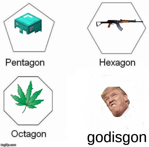 Pentagon Hexagon Octagon | godisgon | image tagged in memes,pentagon hexagon octagon | made w/ Imgflip meme maker
